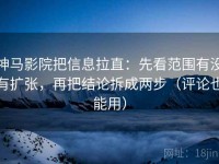 神马影院把信息拉直：先看范围有没有扩张，再把结论拆成两步（评论也能用）