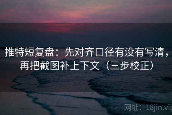 推特短复盘：先对齐口径有没有写清，再把截图补上下文（三步校正）