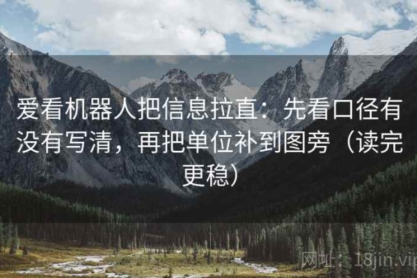 爱看机器人把信息拉直：先看口径有没有写清，再把单位补到图旁（读完更稳）