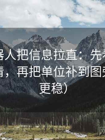 爱看机器人把信息拉直：先看口径有没有写清，再把单位补到图旁（读完更稳）