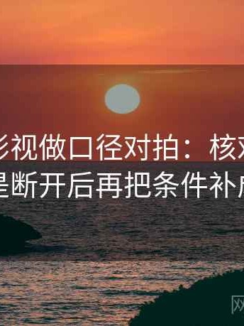 读人人影视做口径对拍：核对传播链是不是断开后再把条件补成清单