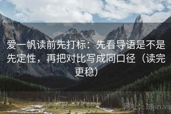 爱一帆读前先打标：先看导语是不是先定性，再把对比写成同口径（读完更稳）