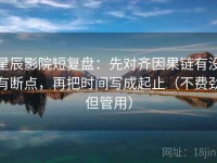 星辰影院短复盘：先对齐因果链有没有断点，再把时间写成起止（不费劲但管用）