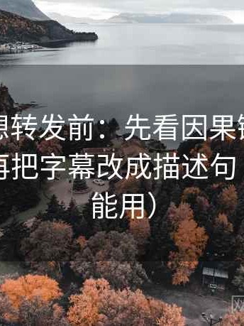 爱一帆想转发前：先看因果链有没有断点，再把字幕改成描述句（写作也能用）