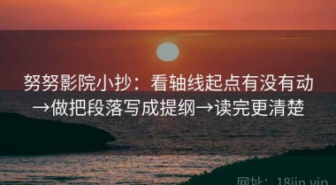 努努影院小抄：看轴线起点有没有动→做把段落写成提纲→读完更清楚
