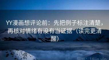 YY漫画想评论前：先把例子标注清楚，再核对情绪有没有当证据（读完更清醒）