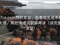 17ce.com想转发前：先看结论是不是太硬，再把情绪词删掉再读（读完更清楚）