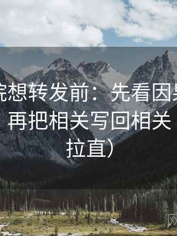 星空影院想转发前：先看因果链有没有断点，再把相关写回相关（把信息拉直）