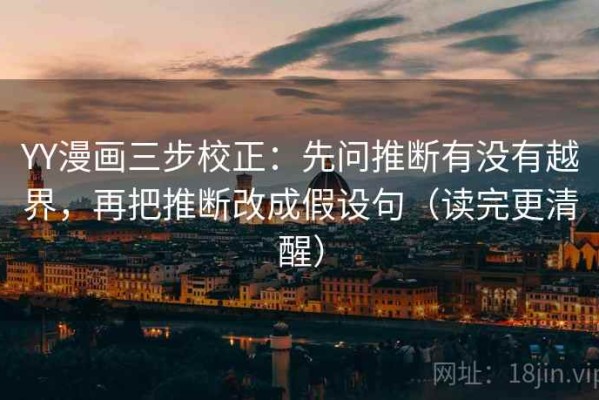 YY漫画三步校正：先问推断有没有越界，再把推断改成假设句（读完更清醒）