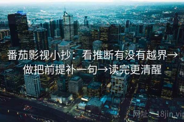 番茄影视小抄：看推断有没有越界→做把前提补一句→读完更清醒
