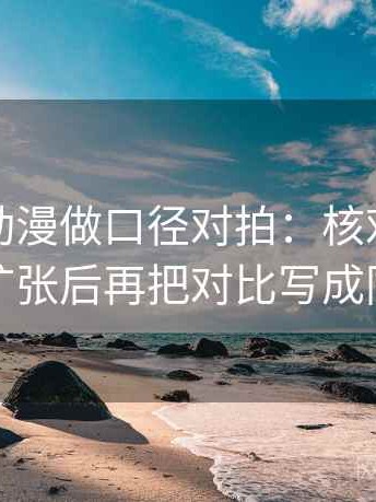 读樱花动漫做口径对拍：核对范围有没有扩张后再把对比写成同口径