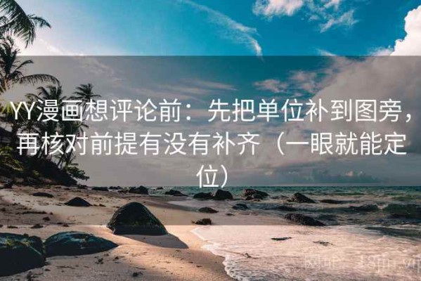 YY漫画想评论前：先把单位补到图旁，再核对前提有没有补齐（一眼就能定位）