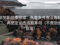 努努影院像排错：先查条件有没有缺口，再把定论改成概率句（不费劲但管用）