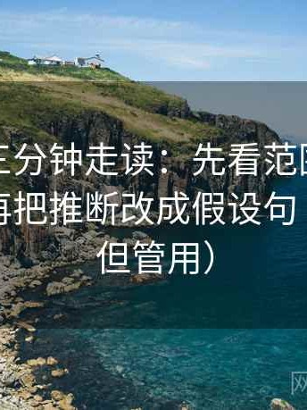 爱一番三分钟走读：先看范围边界清楚吗，再把推断改成假设句（不费劲但管用）