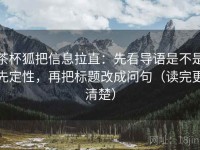茶杯狐把信息拉直：先看导语是不是先定性，再把标题改成问句（读完更清楚）