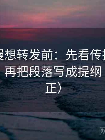 樱花动漫想转发前：先看传播链是不是断开，再把段落写成提纲（三步校正）