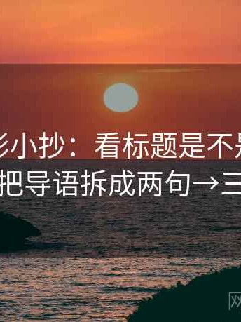 神马电影小抄：看标题是不是先给答案→做把导语拆成两句→三步校正