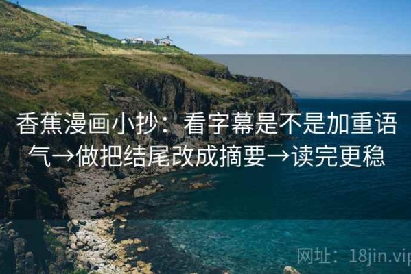香蕉漫画小抄：看字幕是不是加重语气→做把结尾改成摘要→读完更稳