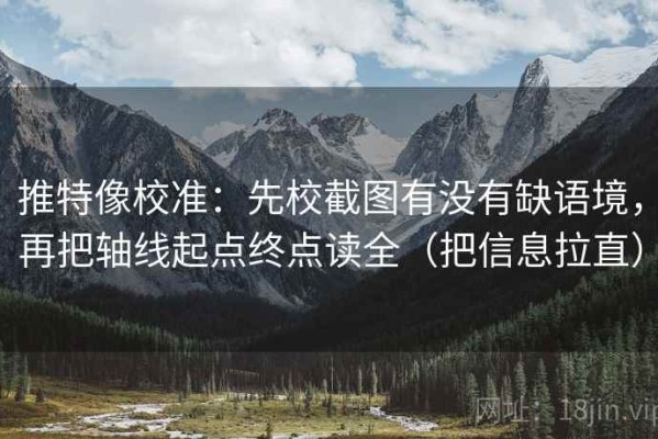 推特像校准：先校截图有没有缺语境，再把轴线起点终点读全（把信息拉直）