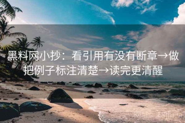 黑料网小抄：看引用有没有断章→做把例子标注清楚→读完更清醒