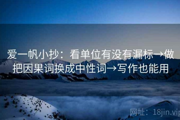 爱一帆小抄：看单位有没有漏标→做把因果词换成中性词→写作也能用