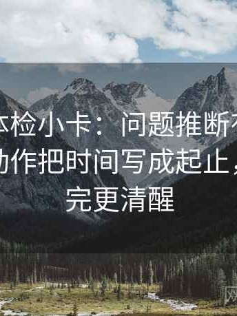 爱一帆体检小卡：问题推断有没有跨一步，动作把时间写成起止，提示读完更清醒
