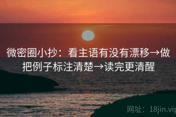 微密圈小抄：看主语有没有漂移→做把例子标注清楚→读完更清醒