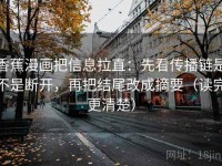 香蕉漫画把信息拉直：先看传播链是不是断开，再把结尾改成摘要（读完更清楚）