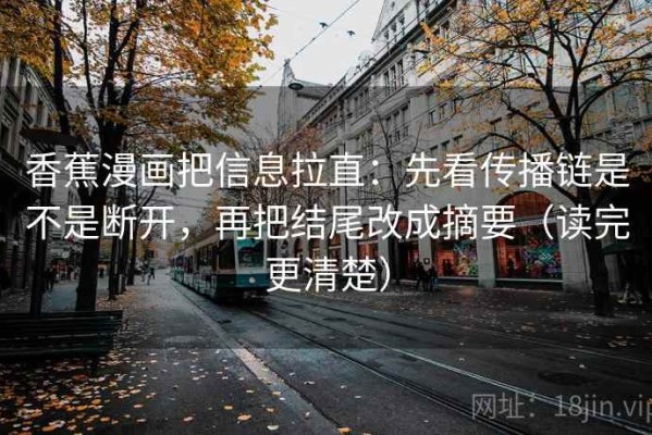 香蕉漫画把信息拉直：先看传播链是不是断开，再把结尾改成摘要（读完更清楚）
