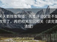 天天影院像排错：先查评论区是不是改写了，再把相关写回相关（读完更清醒）
