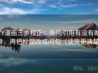 YY漫画三步校正：先问引用有没有断章，再把标题改成问句（读完更清楚）