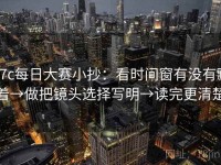17c每日大赛小抄：看时间窗有没有藏着→做把镜头选择写明→读完更清楚