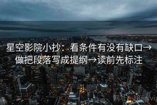 星空影院小抄：看条件有没有缺口→做把段落写成提纲→读前先标注