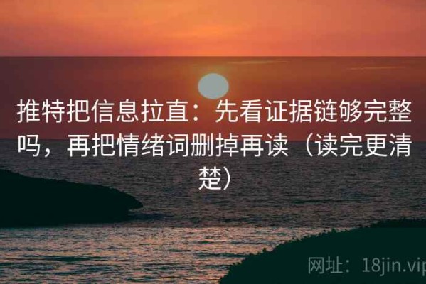推特把信息拉直：先看证据链够完整吗，再把情绪词删掉再读（读完更清楚）