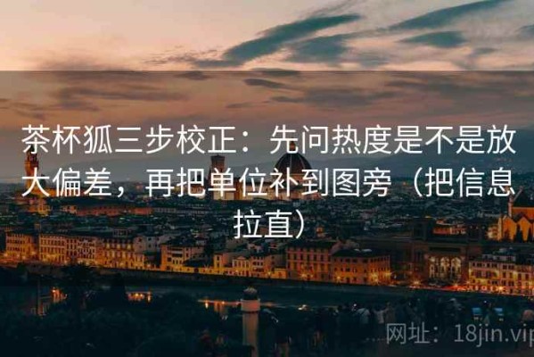 茶杯狐三步校正：先问热度是不是放大偏差，再把单位补到图旁（把信息拉直）