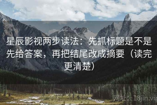 星辰影视两步读法：先抓标题是不是先给答案，再把结尾改成摘要（读完更清楚）