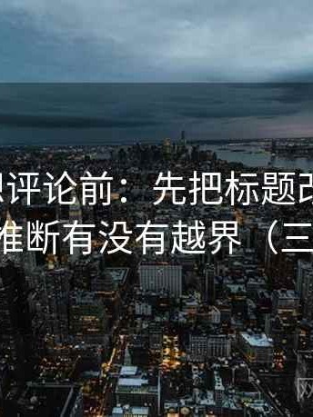 爱一帆想评论前：先把标题改成问句，再核对推断有没有越界（三步校正）