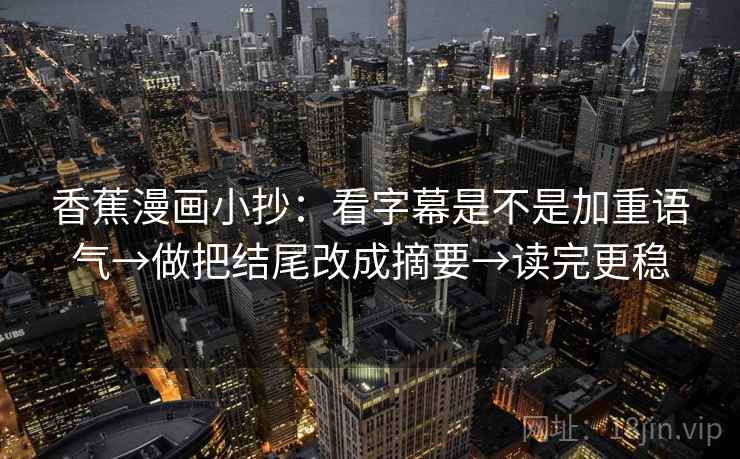 香蕉漫画小抄：看字幕是不是加重语气→做把结尾改成摘要→读完更稳