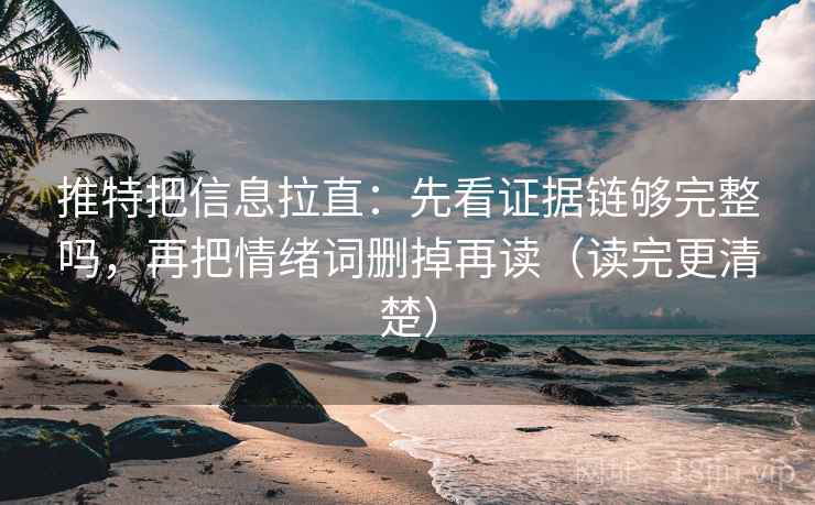 推特把信息拉直：先看证据链够完整吗，再把情绪词删掉再读（读完更清楚）