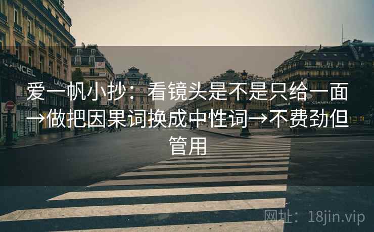 爱一帆小抄：看镜头是不是只给一面→做把因果词换成中性词→不费劲但管用