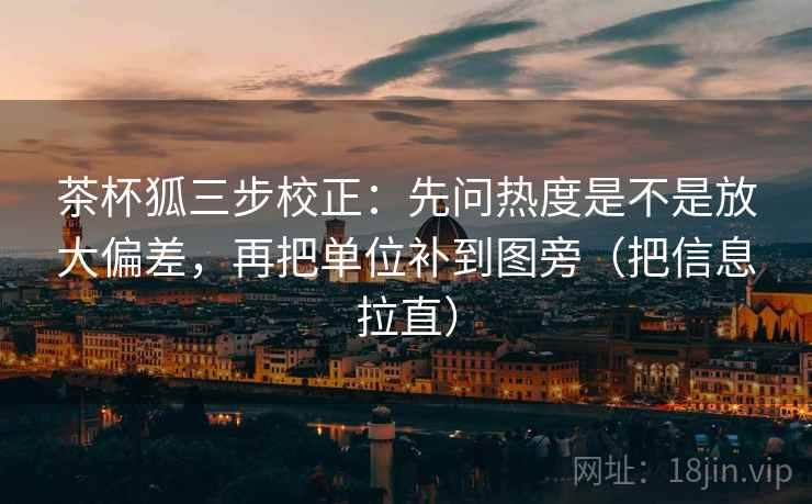 茶杯狐三步校正：先问热度是不是放大偏差，再把单位补到图旁（把信息拉直）