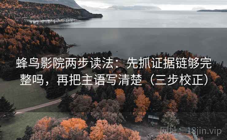 蜂鸟影院两步读法：先抓证据链够完整吗，再把主语写清楚（三步校正）