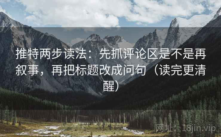 推特两步读法：先抓评论区是不是再叙事，再把标题改成问句（读完更清醒）
