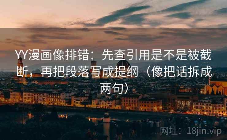 YY漫画像排错：先查引用是不是被截断，再把段落写成提纲（像把话拆成两句）