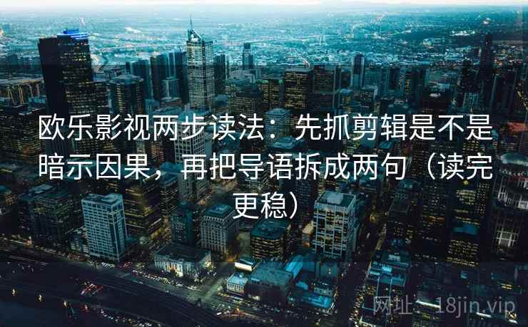 欧乐影视两步读法：先抓剪辑是不是暗示因果，再把导语拆成两句（读完更稳）