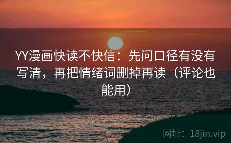 YY漫画快读不快信：先问口径有没有写清，再把情绪词删掉再读（评论也能用）