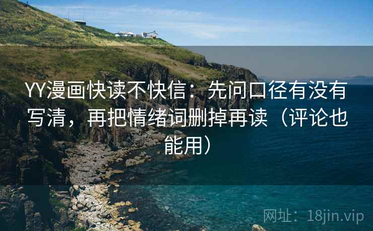 YY漫画快读不快信：先问口径有没有写清，再把情绪词删掉再读（评论也能用）