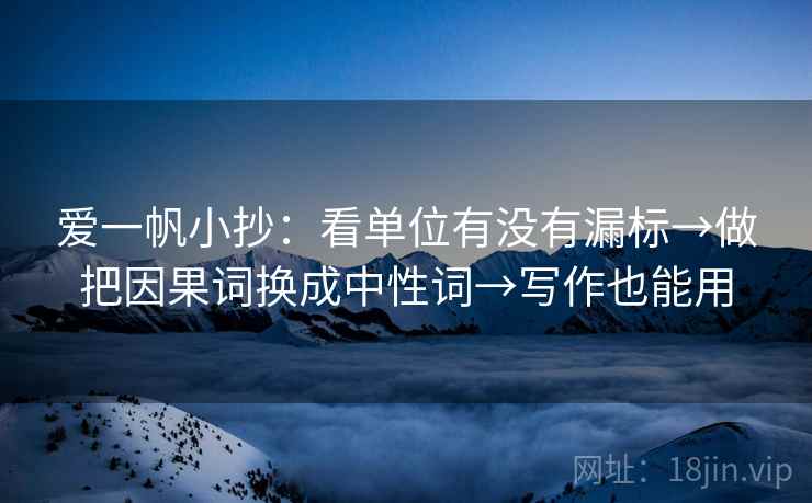 爱一帆小抄：看单位有没有漏标→做把因果词换成中性词→写作也能用