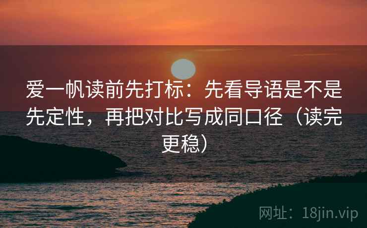 爱一帆读前先打标：先看导语是不是先定性，再把对比写成同口径（读完更稳）