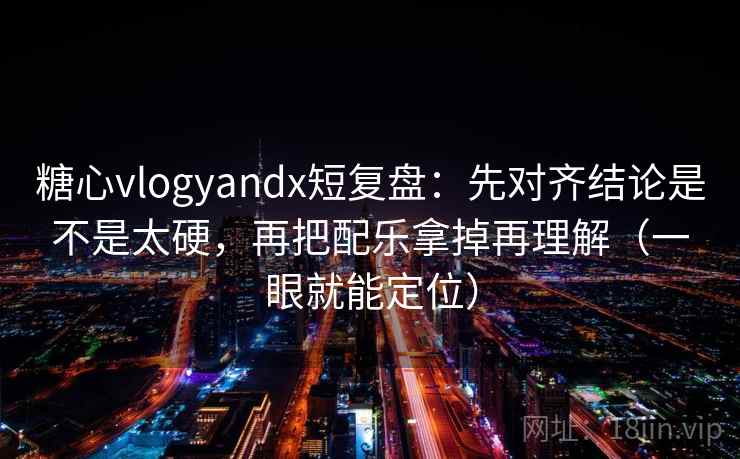 糖心vlogyandx短复盘:先对齐结论是不是太硬,再把配乐拿掉再理解(一眼就能定位) 糖心vlogyandx短复盘:先对齐结论是不是太硬,再把配乐拿掉再理解(一眼就能定位)